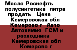   Масло Роснефть  10W-40 полусинтетика 4литра - продать › Цена ­ 500 - Кемеровская обл., Кемерово г. Авто » Автохимия, ГСМ и расходники   . Кемеровская обл.,Кемерово г.